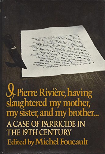 I, PIERRE RIVIERE, HAVING SLAUGHTERED MY MOTHER, MY SISTER, AND MY BROTHER.a Case of Parricide in the 19th Century - EDITED BY MICHAEL FOUCAULT