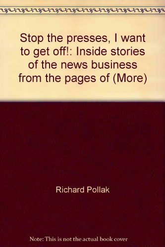 Stop the presses, I want to get off: Inside stories of the news business from the pages of More (9780394497426) by Pollak, Richard