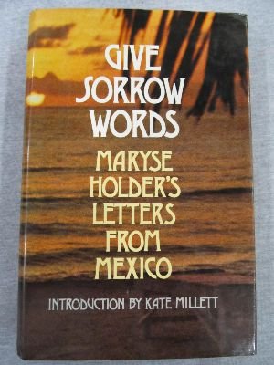 9780394506210: Give sorrow words: Maryse Holder's letters from Mexico ; introd. by Kate Mill...