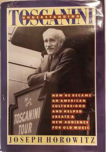 Beispielbild fr Understanding Toscanini : How He Became an American Culture-God and Helped Create a New Audience for Old Music zum Verkauf von Better World Books