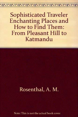 Sophisticated Traveler Enchanting Places and How to Find Them: From Pleasant Hill to Katmandu (9780394546438) by Rosenthal, A. M.; Gelb, A.