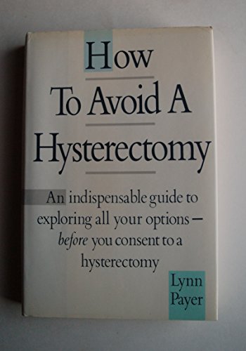 9780394555119: How to Avoid a Hysterectomy: An Indispensable Guide to Exploring All Your Options Before You Consent to a Hysterectomy