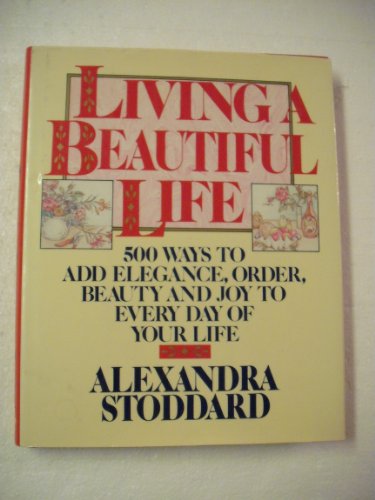 Stock image for Living a Beautiful Life: Five Hundred Ways to Add Elegance, Order, Beauty, and Joy to Every Day of Your Life for sale by SecondSale