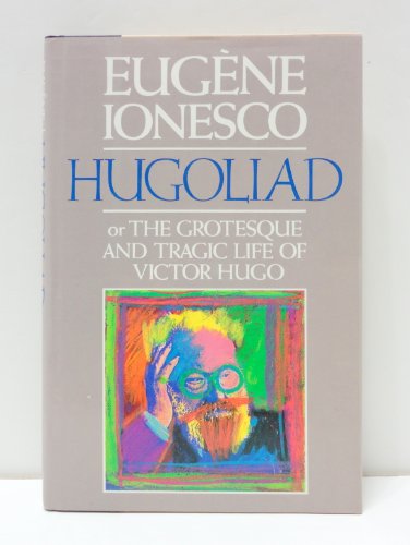 Hugoliad: Or the Grotesque and Tragic Life of Victor Hugo (English, French and Romanian Edition)