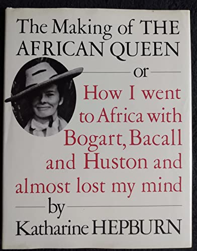 The Making of the African Queen: Or How I Went to Africa With Bogart, Bacall and Huston and Almost Lost My Mind (9780394562728) by Hepburn, Katharine