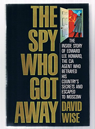 Stock image for The Spy Who Got Away: The Inside Story of Edward Lee Howard, the CIA Agent Who Betrayed His Country's Secrets and escaped to Moscow for sale by gearbooks