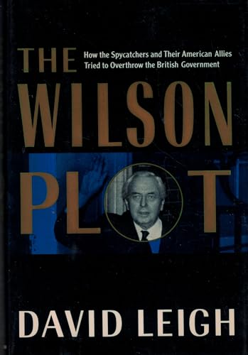 Imagen de archivo de The Wilson Plot: How the Spycatchers and Their American Allies Tried to Overthrow the British Government a la venta por Nelsons Books
