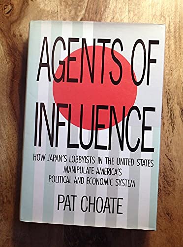 Agents of Influence / Pat Choate Hope Japan's Lobbyists in the United States Manipulate America's Political and Economic System - Choate, Pat
