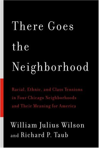 There Goes the Neighborhood: Racial, Ethnic, and Class Tensions in Four Chicago Neighborhoods and Their Meaning for America (9780394579368) by Wilson, William Julius; Taub, Richard P.