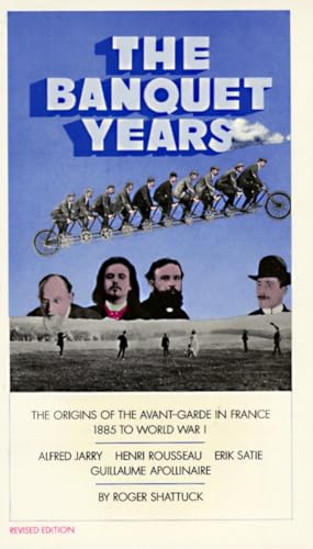 The Banquet Years: The Origins of the Avant-Garde in France - 1885 to World War I - Roger Shattuck