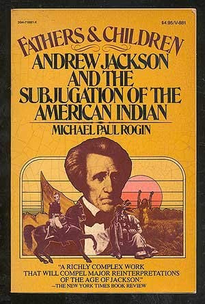 Fathers and children: Andrew Jackson and the subjugation of the American Indian (9780394718811) by Rogin, Michael Paul
