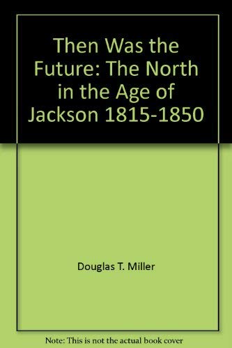 Then was the future: the North in the age of Jackson, 1815-1850 [by] Douglas T. Miller The Living...
