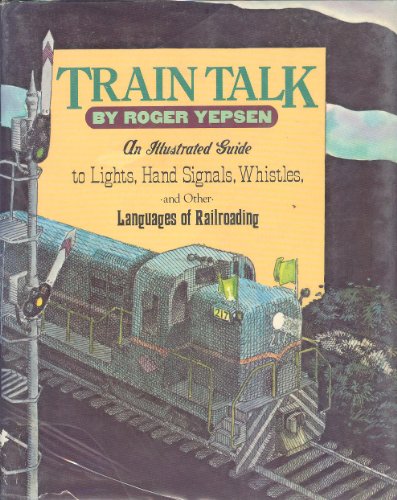 Train talk: An illustrated guide to lights, hand signals, whistles, and other languages of railroading (9780394857503) by Yepsen, Roger B