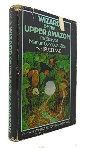 Wizard of Upper Amazon: The Story of Manuel Cordova-Rios - Lamb, F. Bruce / Andrew Weil, intro.