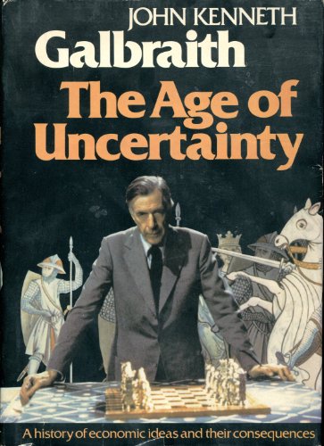 The Age of Uncertainty: A History of Economic Ideas and Their Consequences - John Kenneth Galbraith