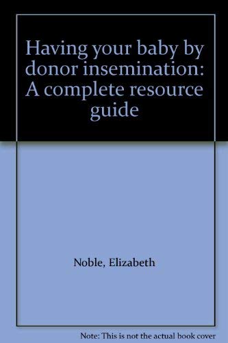 Having Your Baby by Donor Insemination: A Complete Resource Guide (9780395368978) by Noble, Elizabeth; Nobel, Elizabeth
