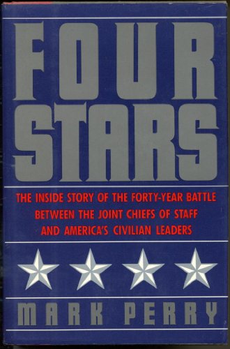 Four Stars: The Inside Story of the Forty-Year Battle Between the Joint Chiefs of Staff and Ameri...