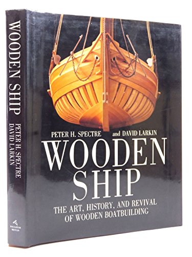 WOODEN SHIP: The Art, History and Revival of Wooden Boatbuilding (9780395566923) by Spectre, Peter H.; Larkin, David; Rocheleau, Paul