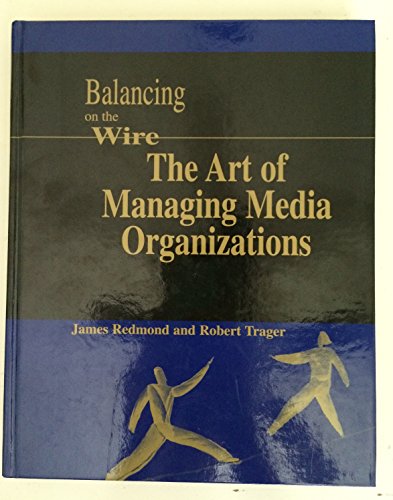 Balancing on the Wire: The Art of Managing Media Organizations (9780395938492) by Redmond, James; Trager, Robert