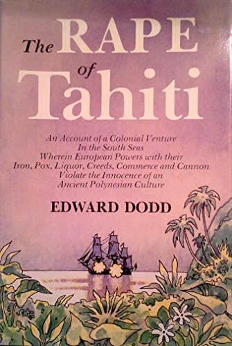 Imagen de archivo de The Rape of Tahiti: An account of a Colonial Venture In the South Seas Wherein European Powers with Their Iron, Pox, Creed, Commerce, and Cannon Violate the Innocence of a Cluster of an ancient Polynesian Culture a la venta por Bingo Used Books