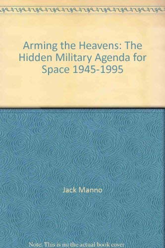 Arming the Heavens : The Hidden Military Agenda for Space 1945-1995