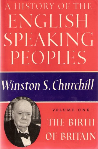 A History of the English-Speaking Peoples: The Birth of Britain - Churchill, Winston