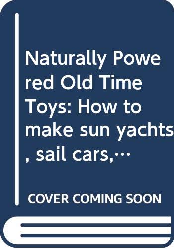 Stock image for Naturally Powered Old Time Toys : How to Make Sun Yachts, Sail Cars, a Monkey on a String, and Other Moving Toys for sale by Better World Books