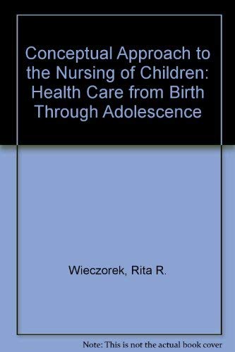 A Conceptual Approach to the Nursing of Children: Health Care from Birth Through Adolescence (9780397543076) by Wieczorek, Rita Reis