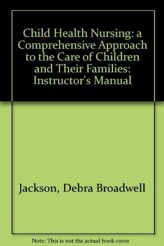 Child Health Nursing: a Comprehensive Approach to the Care of Children and Their Families: Instructor's Manual (9780397547616) by Jackson PhD RN, Debra Broadwell; Saunders PhD RN, Rebecca