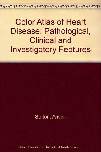Color Atlas of Heart Disease Pathological Clinical and Investigatory Aspect (9780397583188) by Sutton