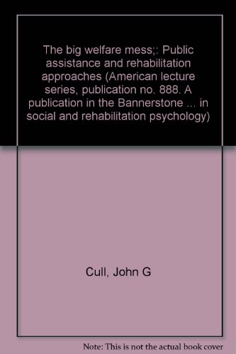 The big welfare mess;: Public assistance and rehabilitation approaches (American lecture series, publication no. 888. A publication in the Bannerstone ... in social and rehabilitation psychology) (9780398027964) by John G. Cull