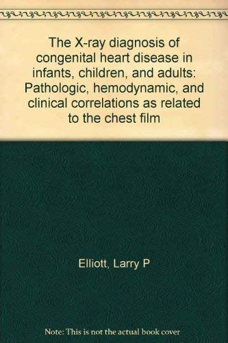 The X-Ray Diagnosis of Congenital Heart Disease in Infants, Children, and Adults: Pathologic, Hem...