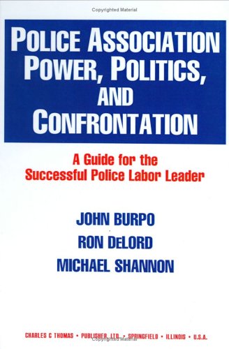 Police Association Power, Politics, and Confrontation: A Guide for the Successful Police Labor Leader (9780398068103) by Burpo, John H.; Delord, Ron; Shannon, Michael