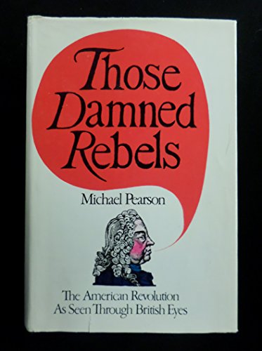 9780399108006: Those Damned Rebels; The American Revolution As Seen Through British Eyes.