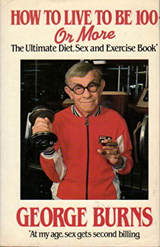 How to Live to be 100 or More. The Ultimate Diet, Sex and Exercise Book. (9780399129391) by Burns, George