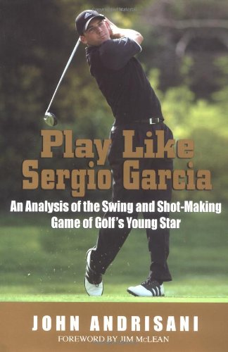 Stock image for Play Like Sergio Garcia: An Analysis of the Swing and Shot-Making Game of Golf's Young Star for sale by ThriftBooks-Dallas