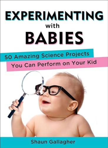 Experimenting with Babies: 50 Amazing Science Projects You Can Perform on Y our Kid