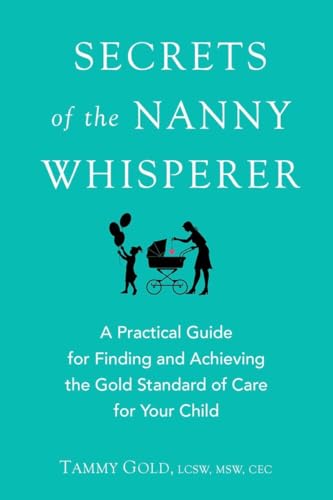 Secrets of the Nanny Whisperer: A Practical Guide for Finding and Achieving the Gold Standard of ...