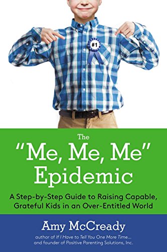 The "ME, Me, Me" Epidemic: A Step-by-Step Guide to Raising Capable, Grateful Kids inan Over-Entit...