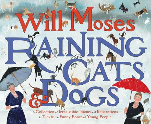 Stock image for Raining Cats and Dogs: A Collection of Irresistible Idioms and Illustrations to Tickle the Funny Bones of Young People for sale by Orphans Treasure Box