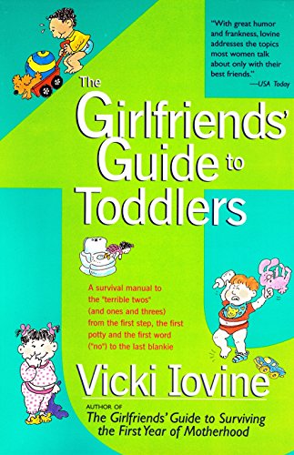 Stock image for The Girlfriends' Guide to Toddlers: A Survival Manual to the "Terrible Twos" (And Ones and Threes) from the First Step, the First Potty and the First Word ("No") to the Last Blankie for sale by gigabooks