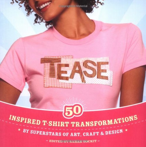 Stock image for Tease : 50 Inspired T-Shirt Transformations by Superstars of Art, Craft and Design for sale by Better World Books: West