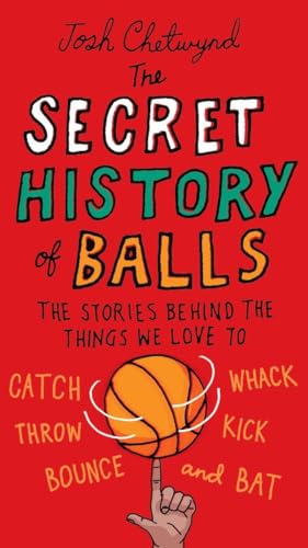 9780399536748: The Secret History of Balls: The Stories Behind the Things We Love to Catch, Whack, Throw, Kick, Bounce and B at