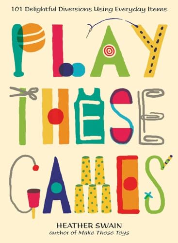 Play These Games: 101 Delightful Diversions Using Everyday Items (9780399537448) by Swain, Heather