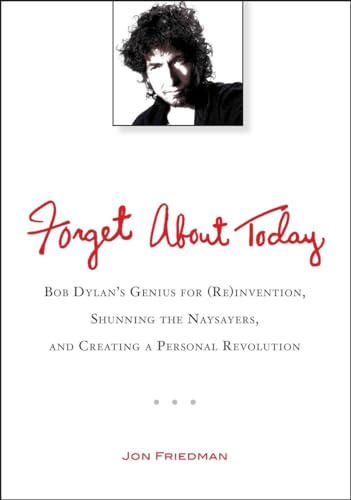 Beispielbild fr Forget About Today: Bob Dylan's Genius for (Re)invention, Shunning the Naysayers, and Creating a Personal Revolution zum Verkauf von Powell's Bookstores Chicago, ABAA