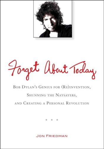 9780399537547: Forget About Today: Bob Dylan’s Genius for (Re)invention, Shunning the Naysayers, and Creating a Per sonal Revolution