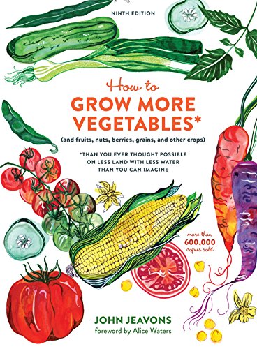 How to Grow More Vegetables, Ninth Edition: (and Fruits, Nuts, Berries, Grains, and Other Crops) Than You Ever Thought Possible on Less Land with Less Water Than You Can Imagine - Jeavons, John