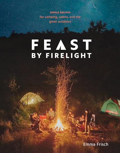 Stock image for Feast by Firelight: Simple Recipes for Camping, Cabins, and the Great Outdoors [A Cookbook] for sale by Goodwill Books