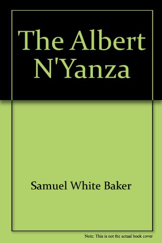 The Albert N'Yanza;: Great basin of the Nile, and explorations of the Nile sources (9780403004645) by Baker, Samuel White