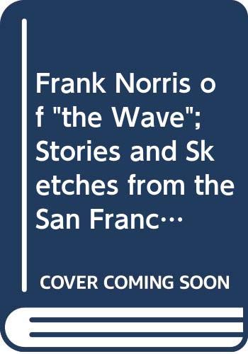 Frank Norris of "the Wave"; Stories and Sketches from the San Francisco Weekly, 1893 to 1897.: Stories & Sketches from the San Francisco Weekly, 1893 to 1897 (9780403006762) by Norris, Frank